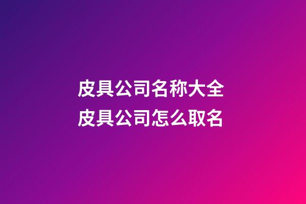 皮具公司名称大全 皮具公司怎么取名-第1张-公司起名-玄机派